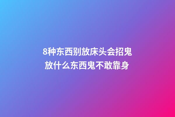 8种东西别放床头会招鬼 放什么东西鬼不敢靠身